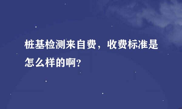 桩基检测来自费，收费标准是怎么样的啊？