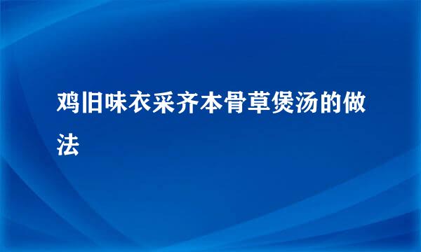 鸡旧味衣采齐本骨草煲汤的做法