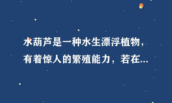 水葫芦是一种水生漂浮植物，有着惊人的繁殖能力，若在适宜条件下，一株水葫芦每5天就能繁殖1株