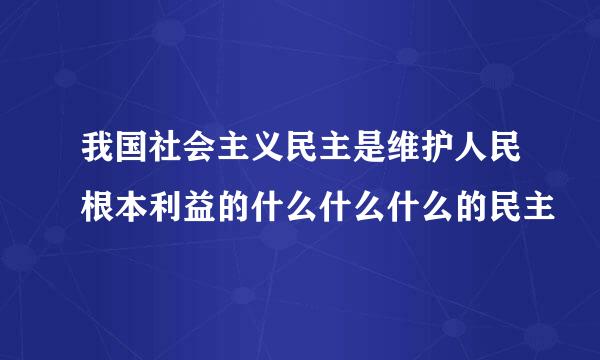 我国社会主义民主是维护人民根本利益的什么什么什么的民主