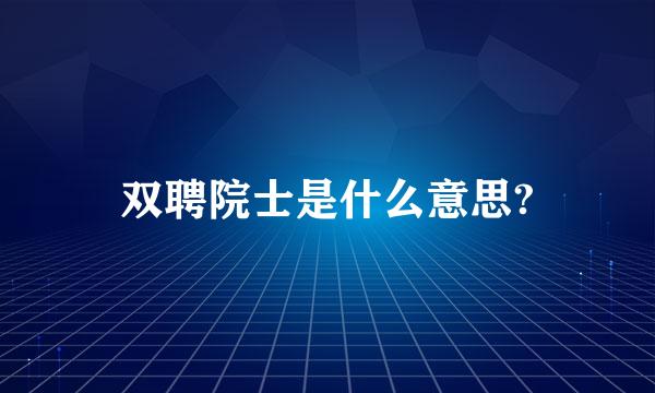 双聘院士是什么意思?