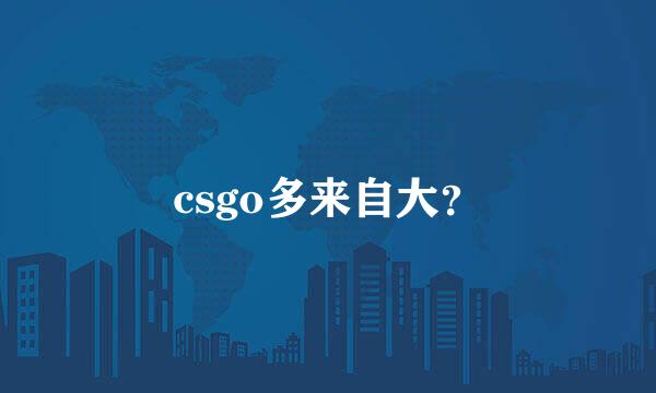 csgo多来自大？