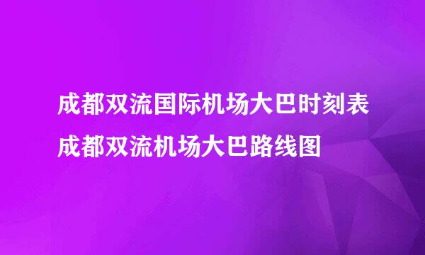 成都双流国际机场大巴时刻表成都双流机场大巴路线图