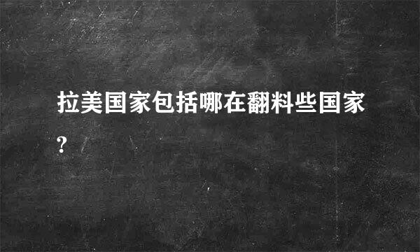 拉美国家包括哪在翻料些国家?