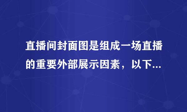 直播间封面图是组成一场直播的重要外部展示因素，以下关于直播间封面图的说法正确的是?A日常直播间的封面图中只能出现和淘宝有...