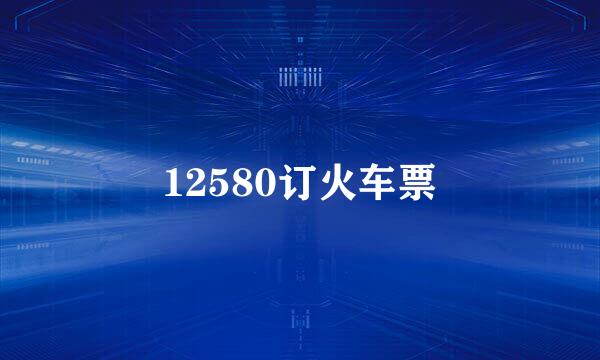 12580订火车票