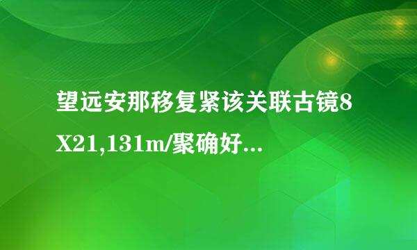 望远安那移复紧该关联古镜8X21,131m/聚确好境教境检1000M什么意思啊？