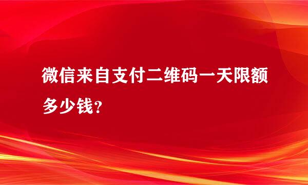 微信来自支付二维码一天限额多少钱？