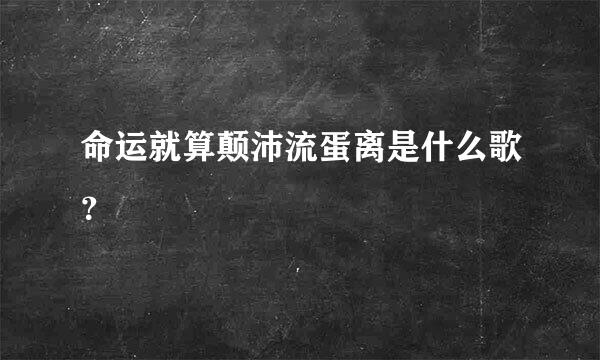 命运就算颠沛流蛋离是什么歌？