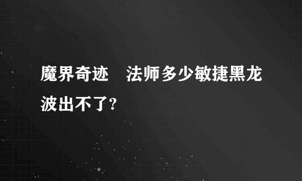 魔界奇迹 法师多少敏捷黑龙波出不了?