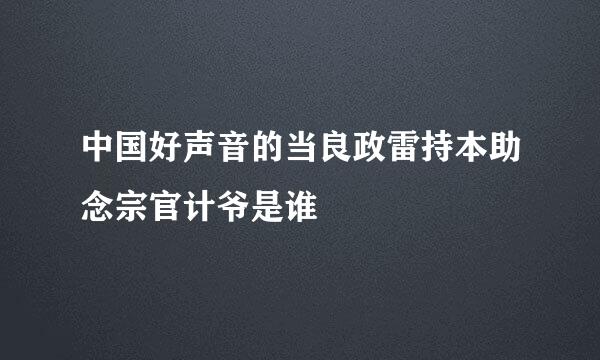 中国好声音的当良政雷持本助念宗官计爷是谁