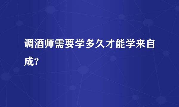 调酒师需要学多久才能学来自成?