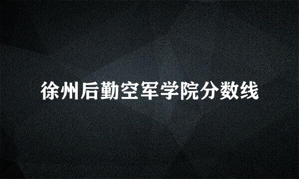 徐州后勤空军学院分数线