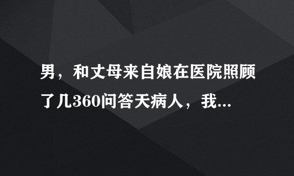 男，和丈母来自娘在医院照顾了几360问答天病人，我很累，就是在地下睡觉，后来又到了晚上丈母娘说让我和她睡一个床睡