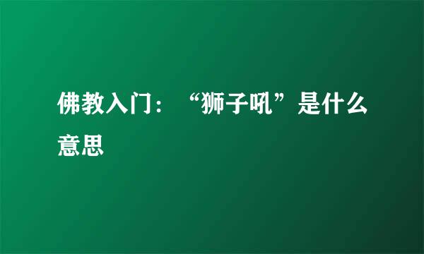 佛教入门：“狮子吼”是什么意思