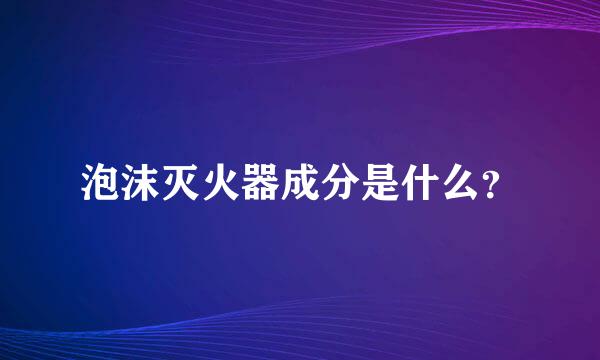 泡沫灭火器成分是什么？