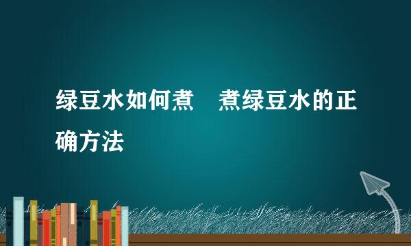 绿豆水如何煮 煮绿豆水的正确方法