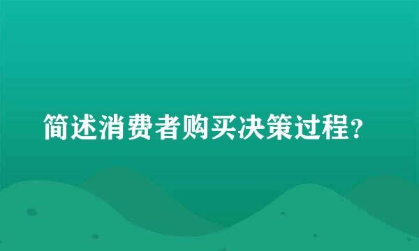 简述消费者购买决策过程？