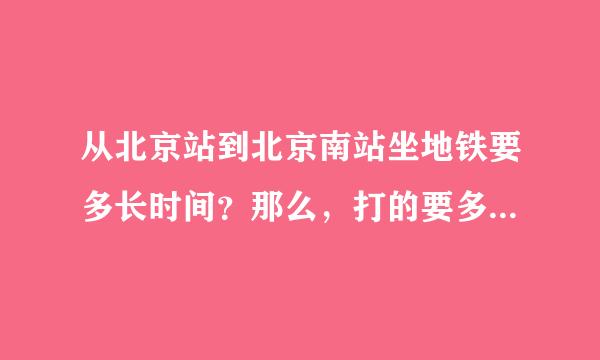 从北京站到北京南站坐地铁要多长时间？那么，打的要多长时间？