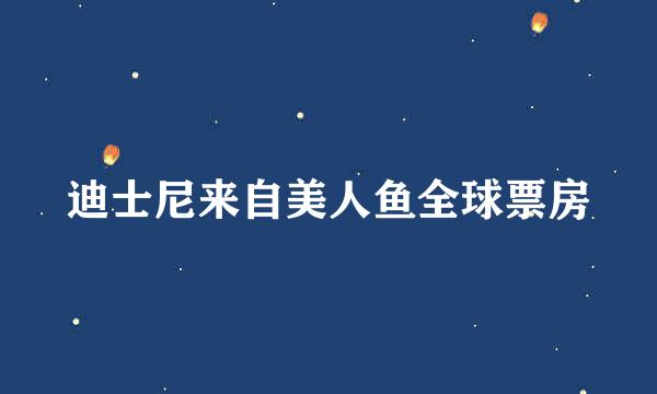 迪士尼来自美人鱼全球票房