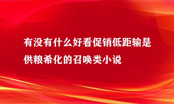 有没有什么好看促销低距输是供粮希化的召唤类小说