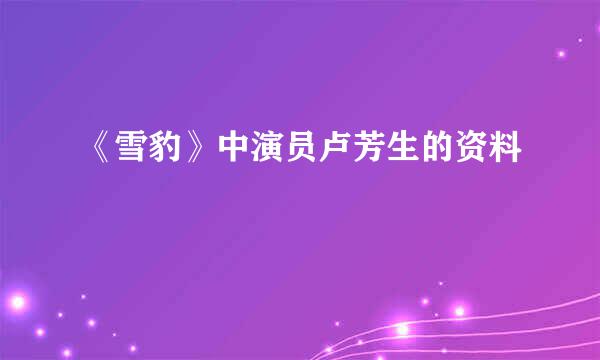 《雪豹》中演员卢芳生的资料