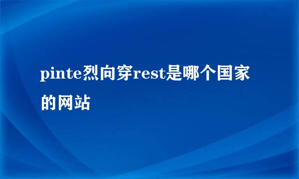 pinte烈向穿rest是哪个国家的网站