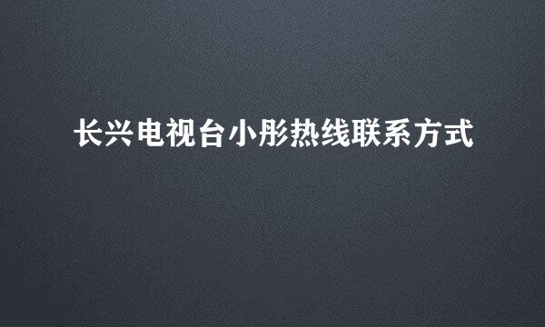 长兴电视台小彤热线联系方式