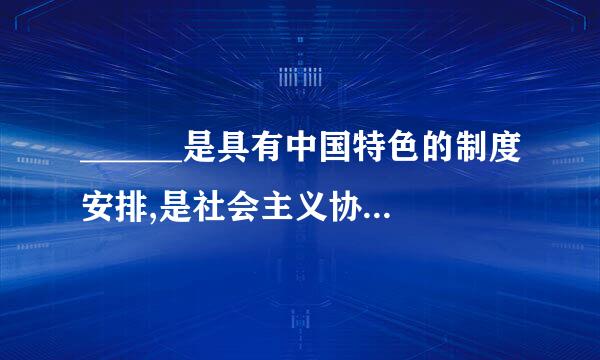 ______是具有中国特色的制度安排,是社会主义协商民主的重要渠道和专门协来自商机构。