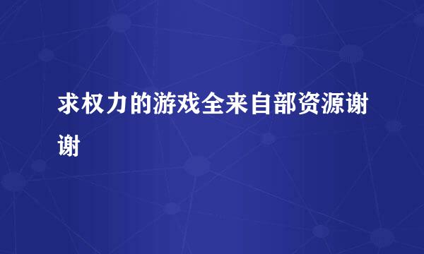 求权力的游戏全来自部资源谢谢