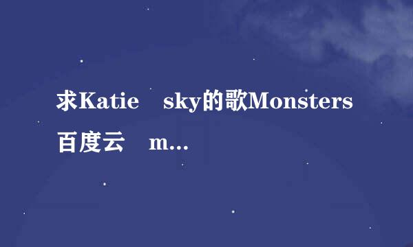 求Katie sky的歌Monsters百度云 mp3格式的。急！