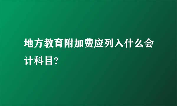 地方教育附加费应列入什么会计科目?