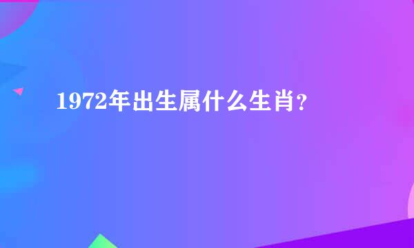 1972年出生属什么生肖？