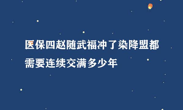 医保四赵随武福冲了染降盟都需要连续交满多少年