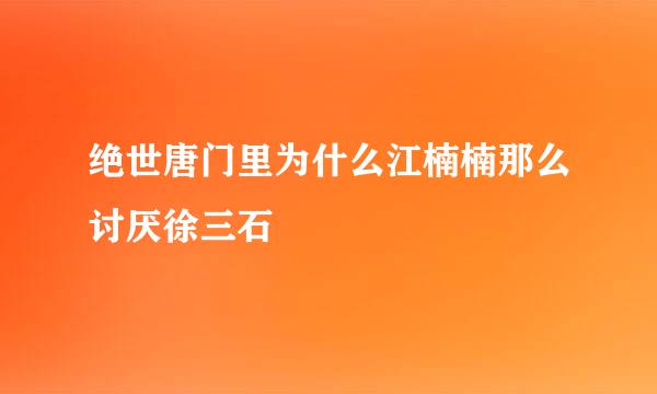 绝世唐门里为什么江楠楠那么讨厌徐三石