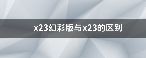 x23幻彩版与x23的区别