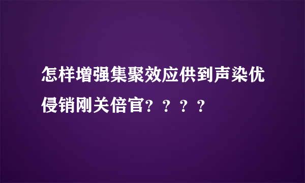 怎样增强集聚效应供到声染优侵销刚关倍官？？？？