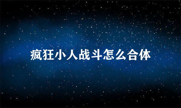 疯狂小人战斗怎么合体