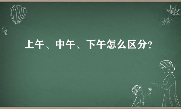 上午、中午、下午怎么区分？