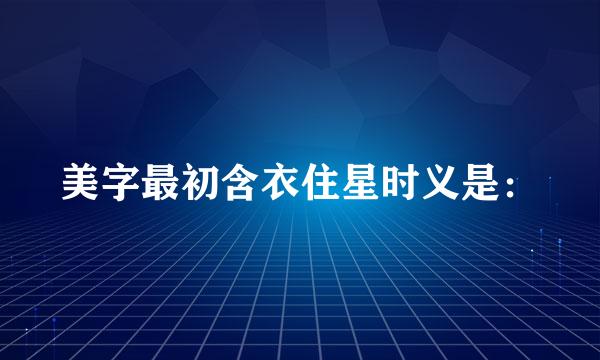 美字最初含衣住星时义是：