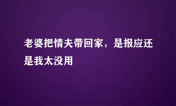 老婆把情夫带回家，是报应还是我太没用