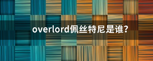 overlord佩丝特尼是谁？