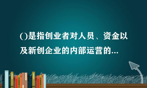 ()是指创业者对人员、资金以及新创企业的内部运营的能力。A.专业技术能力B.预警能力C.团队领导能力D.经营管理能力