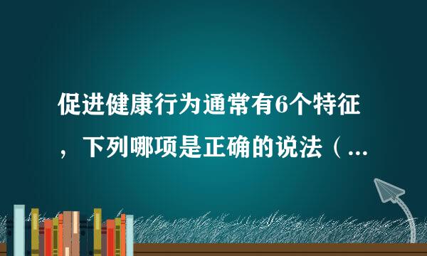 促进健康行为通常有6个特征，下列哪项是正确的说法（1.5分）