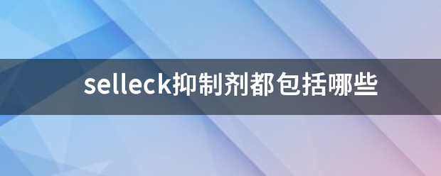 selleck抑制剂都包括哪些