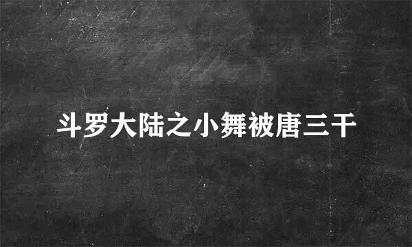 斗罗大陆之小舞被唐三干