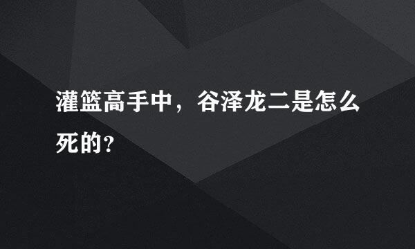 灌篮高手中，谷泽龙二是怎么死的？