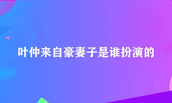 叶仲来自豪妻子是谁扮演的