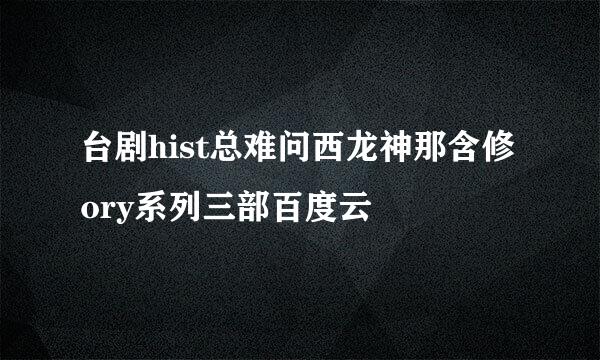 台剧hist总难问西龙神那含修ory系列三部百度云