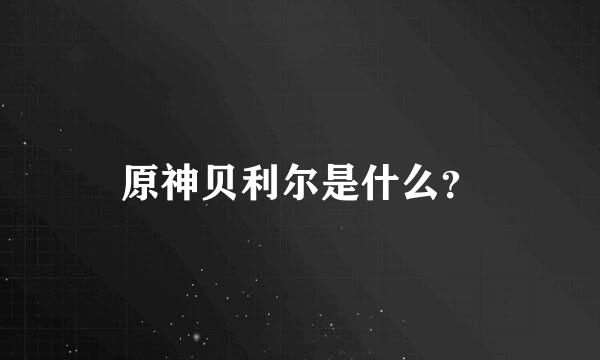 原神贝利尔是什么？